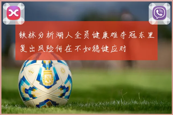 铁林分析湖人全员健康难夺冠东里复出风险何在不如稳健应对