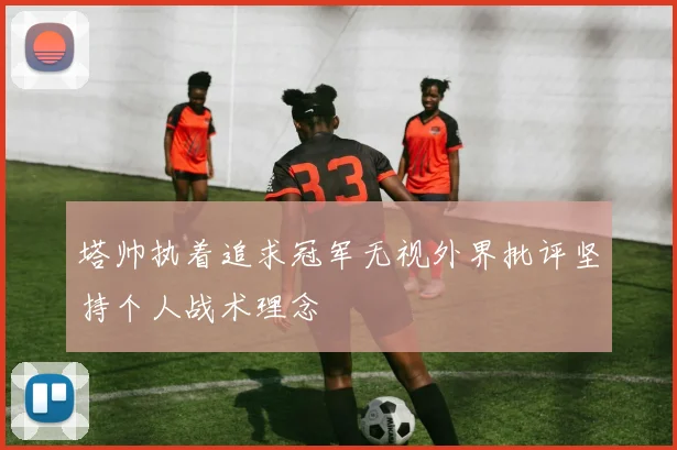 塔帅执着追求冠军无视外界批评坚持个人战术理念