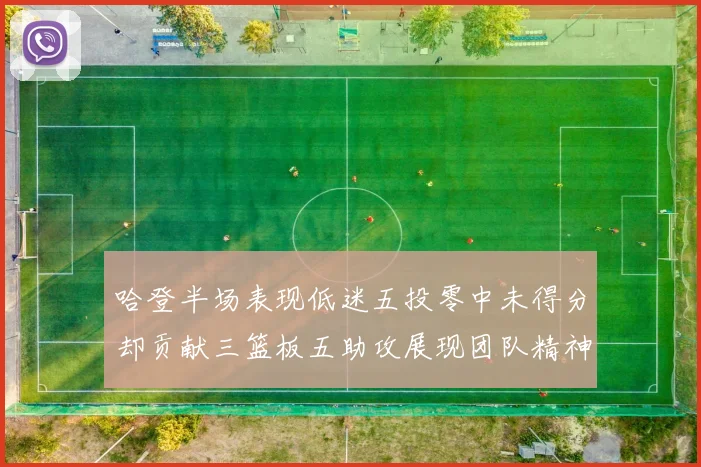 哈登半场表现低迷五投零中未得分却贡献三篮板五助攻展现团队精神